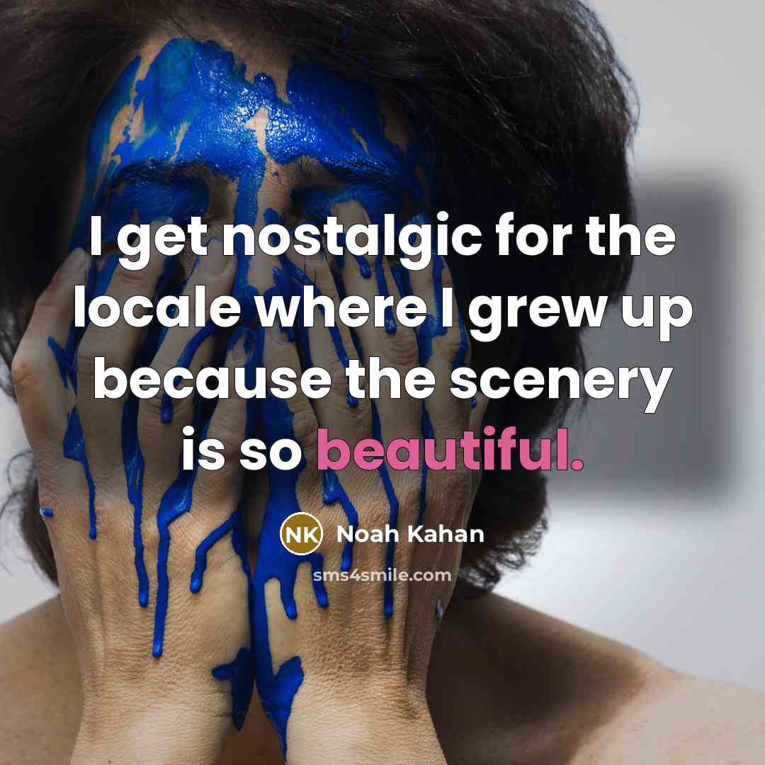 “I get nostalgic for the locale where I grew up…” quote by Noah Kahan