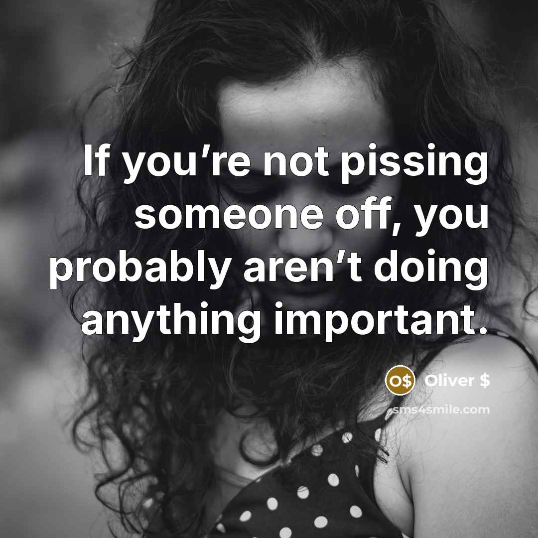 “If you’re not pissing someone off, you probably aren’t doing…” quote by Oliver $