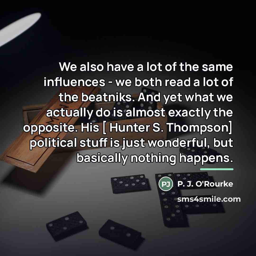 “We also have a lot of the same influences -…” quote by P. J. O'Rourke