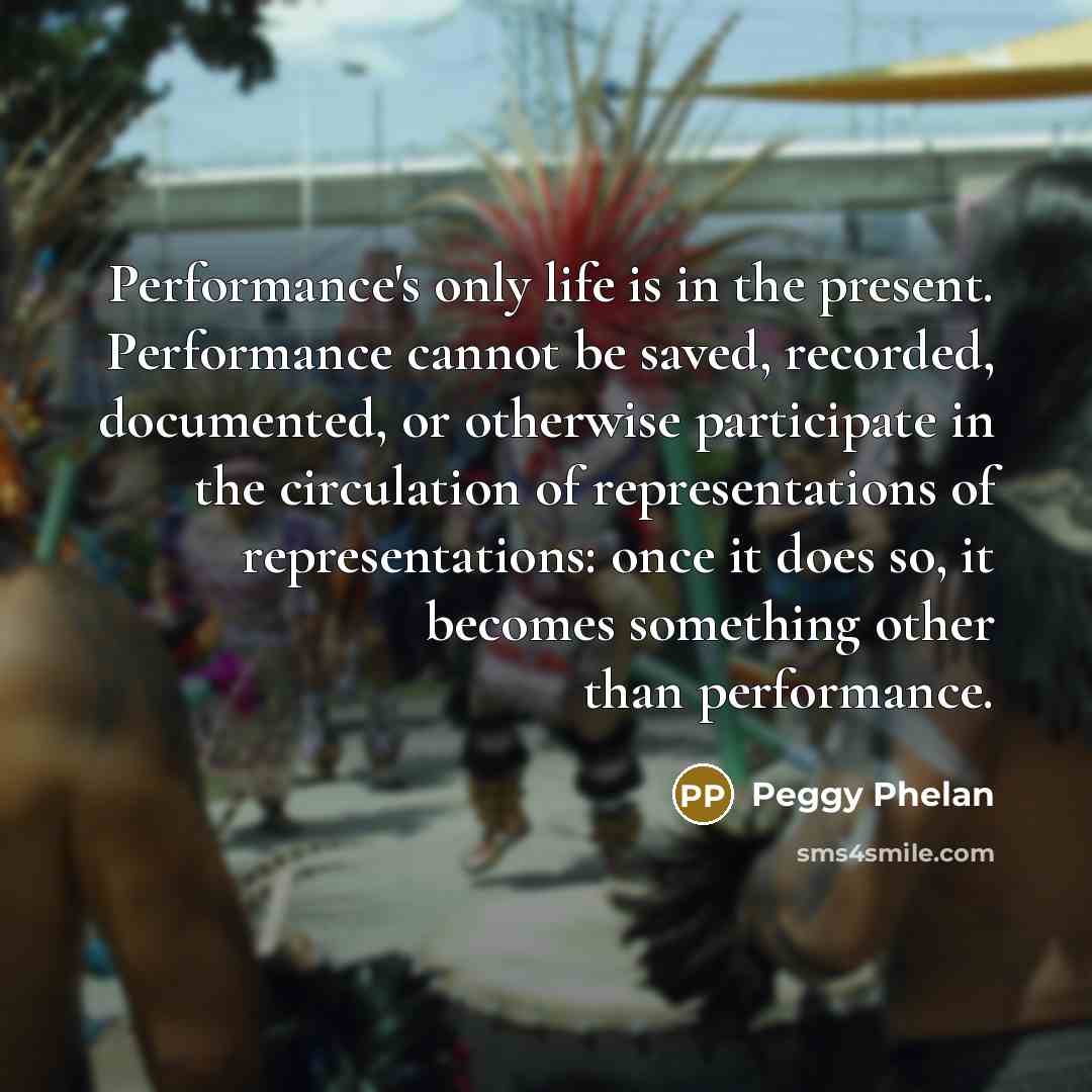 “Performance's only life is in the present. Performance cannot be…” quote by Peggy Phelan
