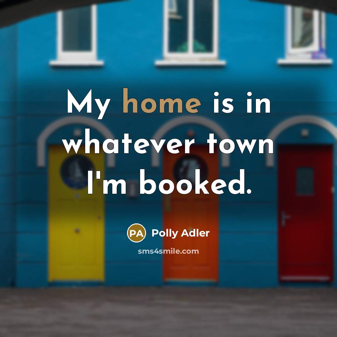 “My home is in whatever town I'm booked.” quote by Polly Adler