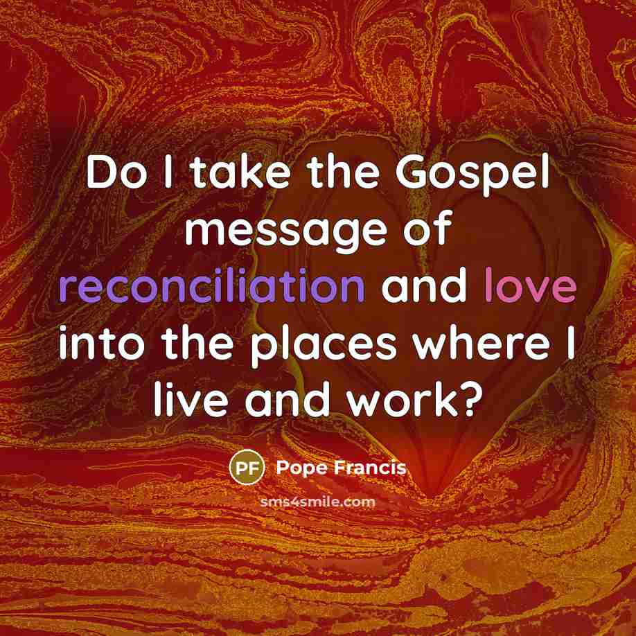 “Do I take the Gospel message of reconciliation and love…” quote by Pope Francis