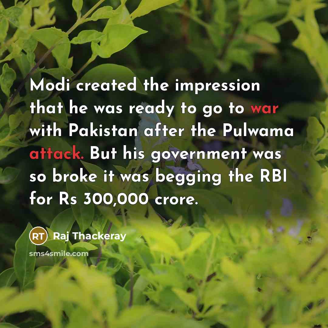 “Modi created the impression that he was ready to go to war with Pakistan after the Pulwama attack. But his government was so broke it was begging the RBI for Rs 300,000 crore.” quote by Raj Thackeray