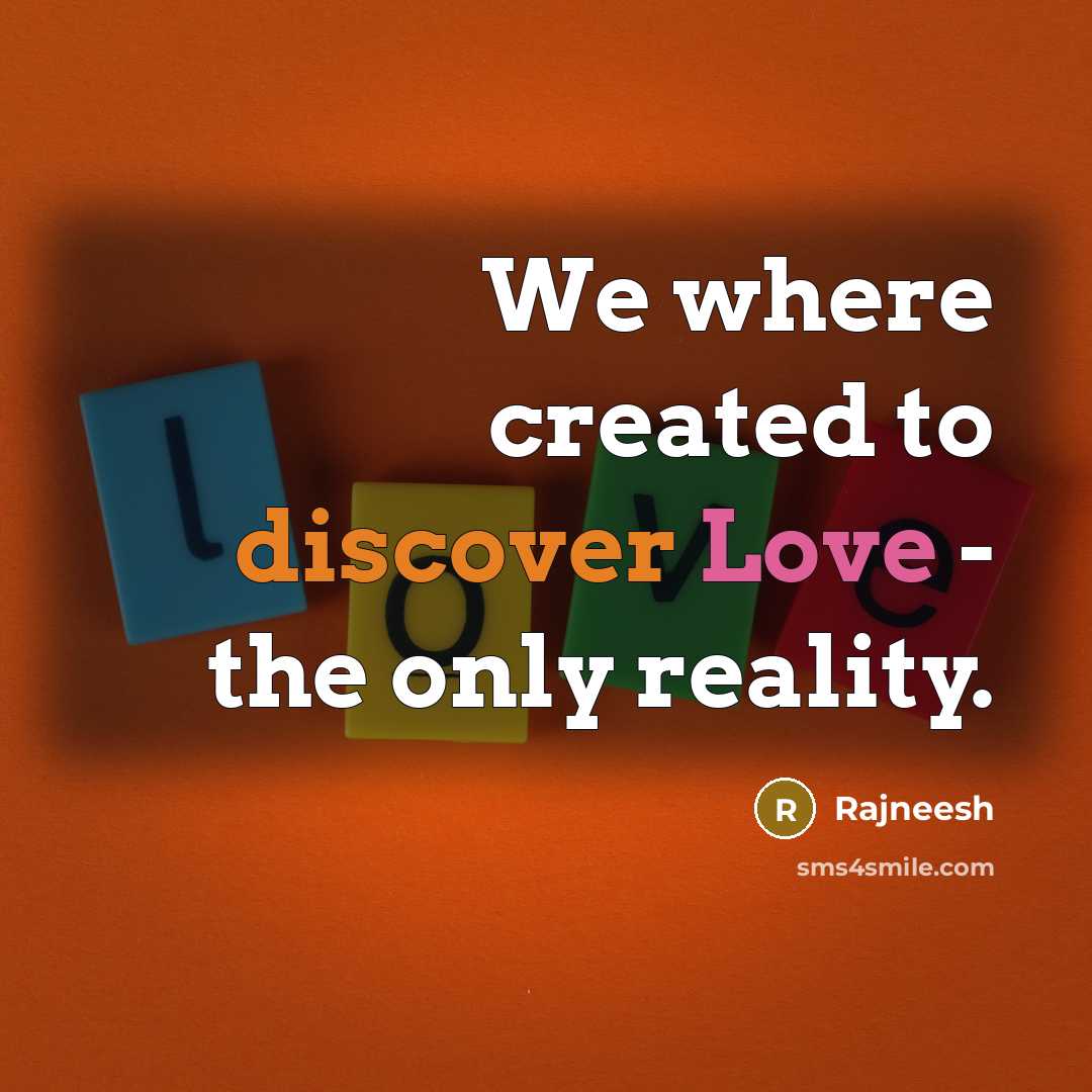 “We where created to discover Love - the only reality.” quote by Rajneesh