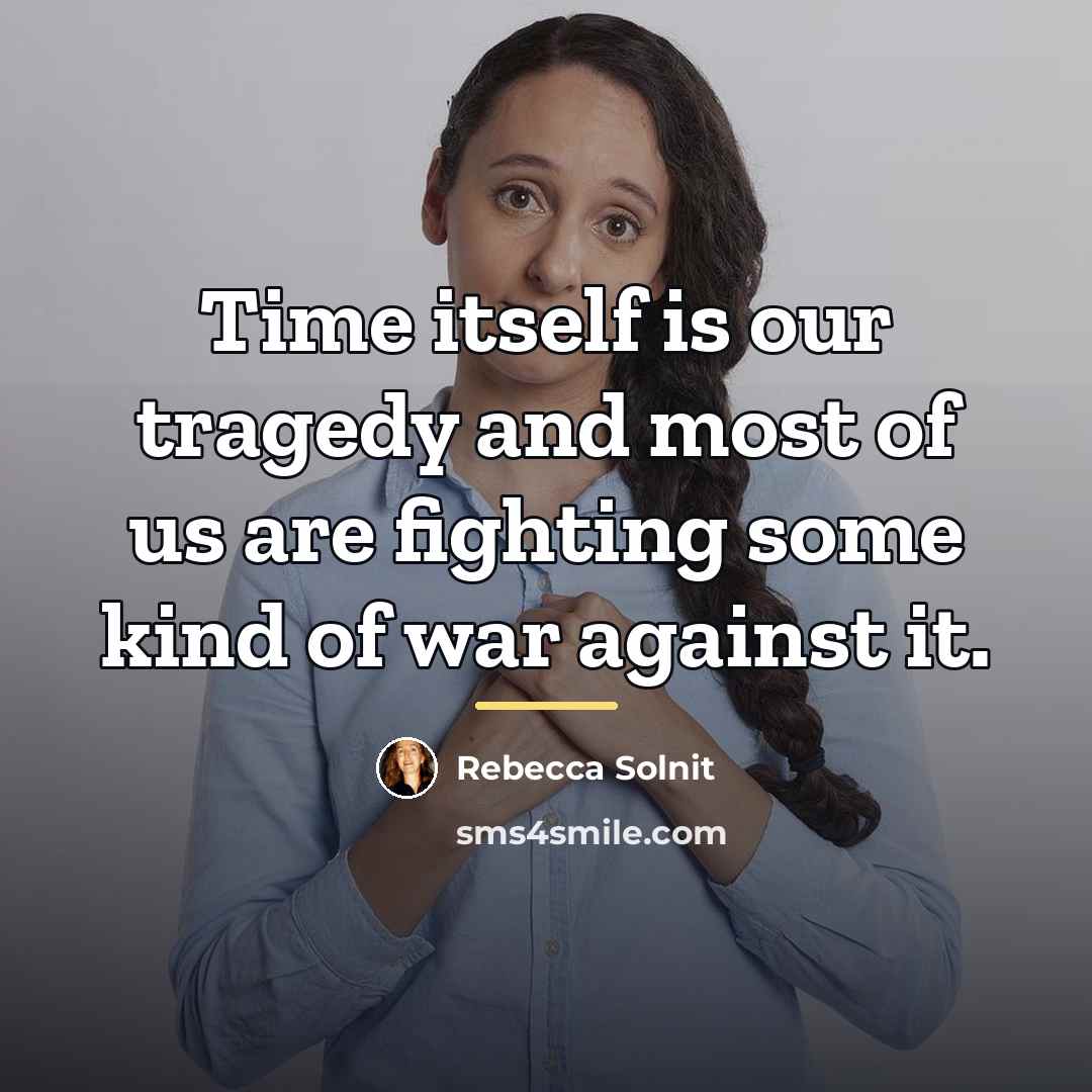 “Time itself is our tragedy and most of us are…” quote by Rebecca Solnit