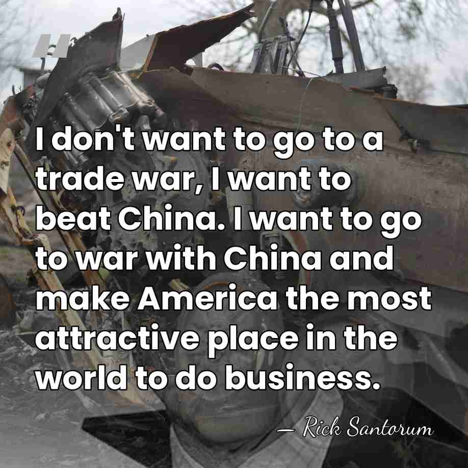 I don't want to go to a trade war, I want to&hellip; - Rick Santorum