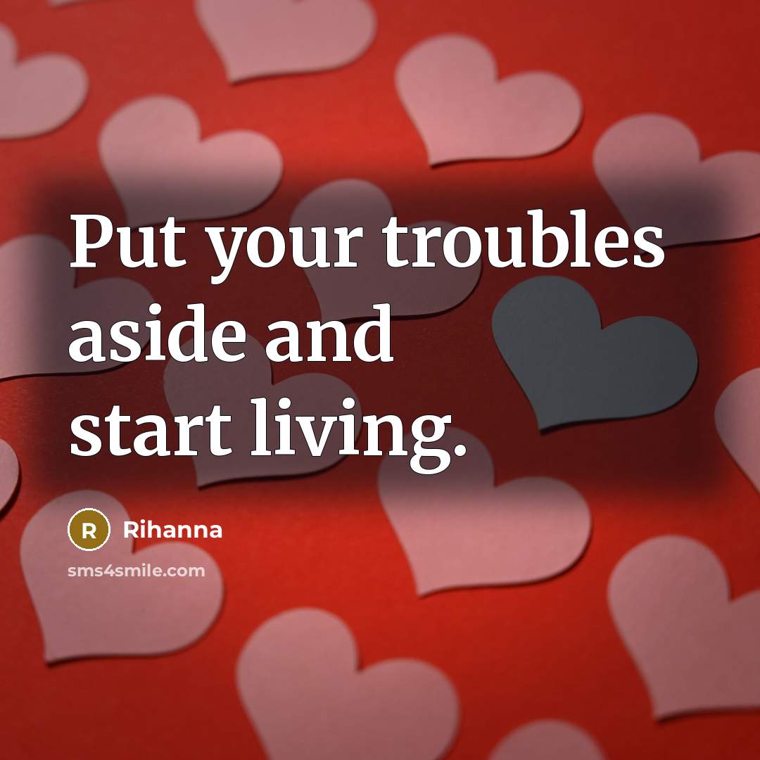 “Put your troubles aside and start living.…” quote by Rihanna