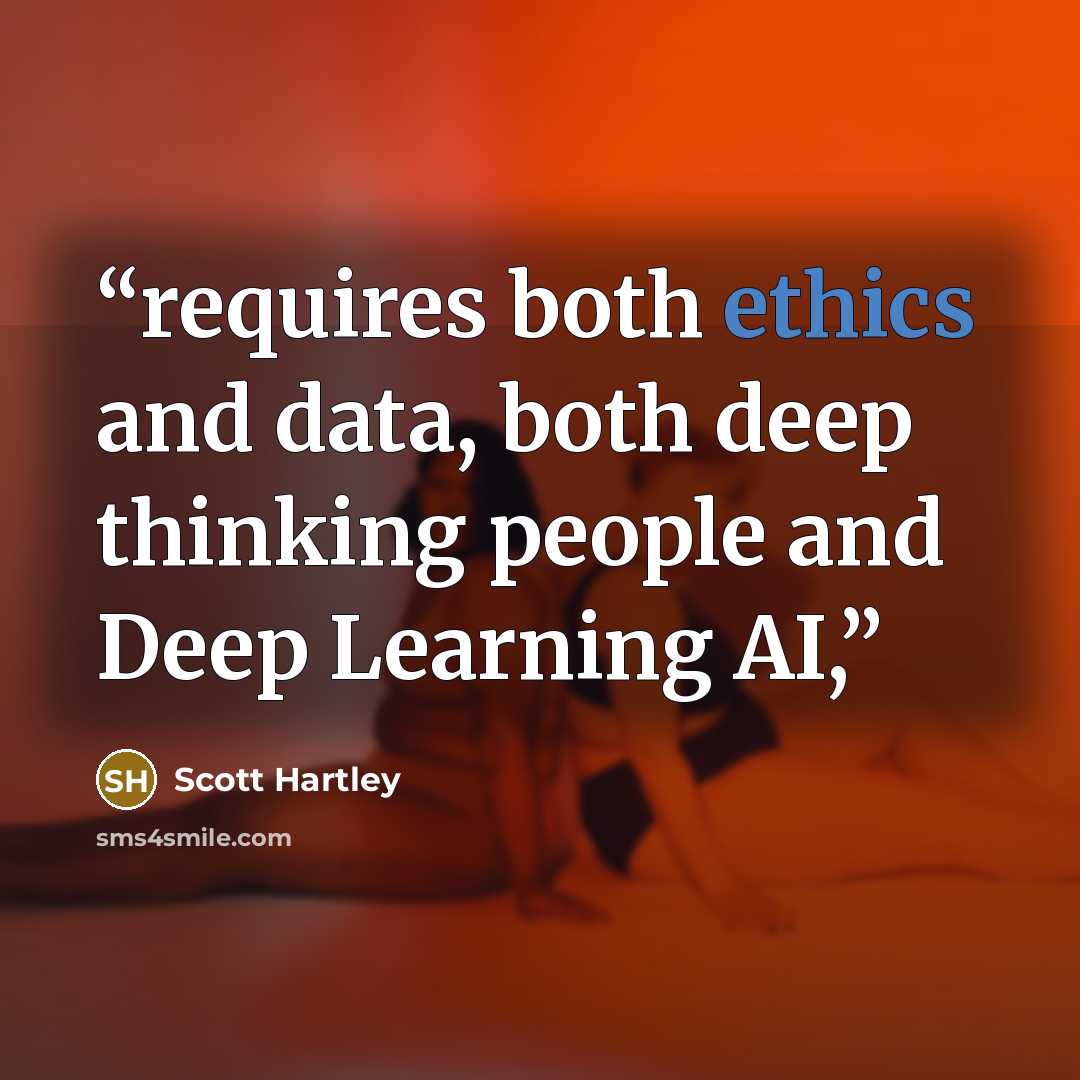 “requires both ethics and data, both deep thinking people and Deep Learning AI,” quote by Scott Hartley