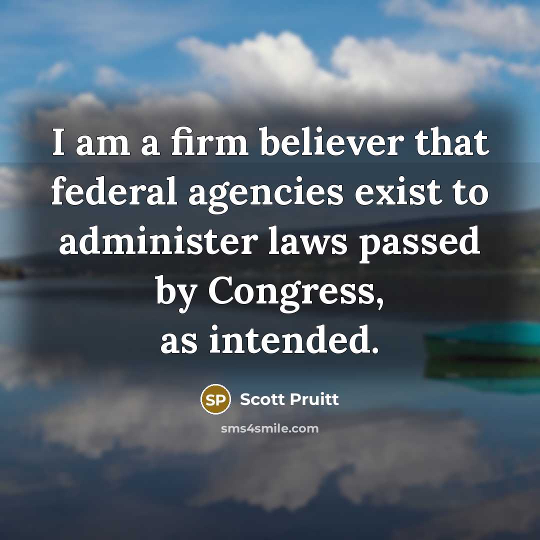 “I am a firm believer that federal agencies exist to…” quote by Scott Pruitt
