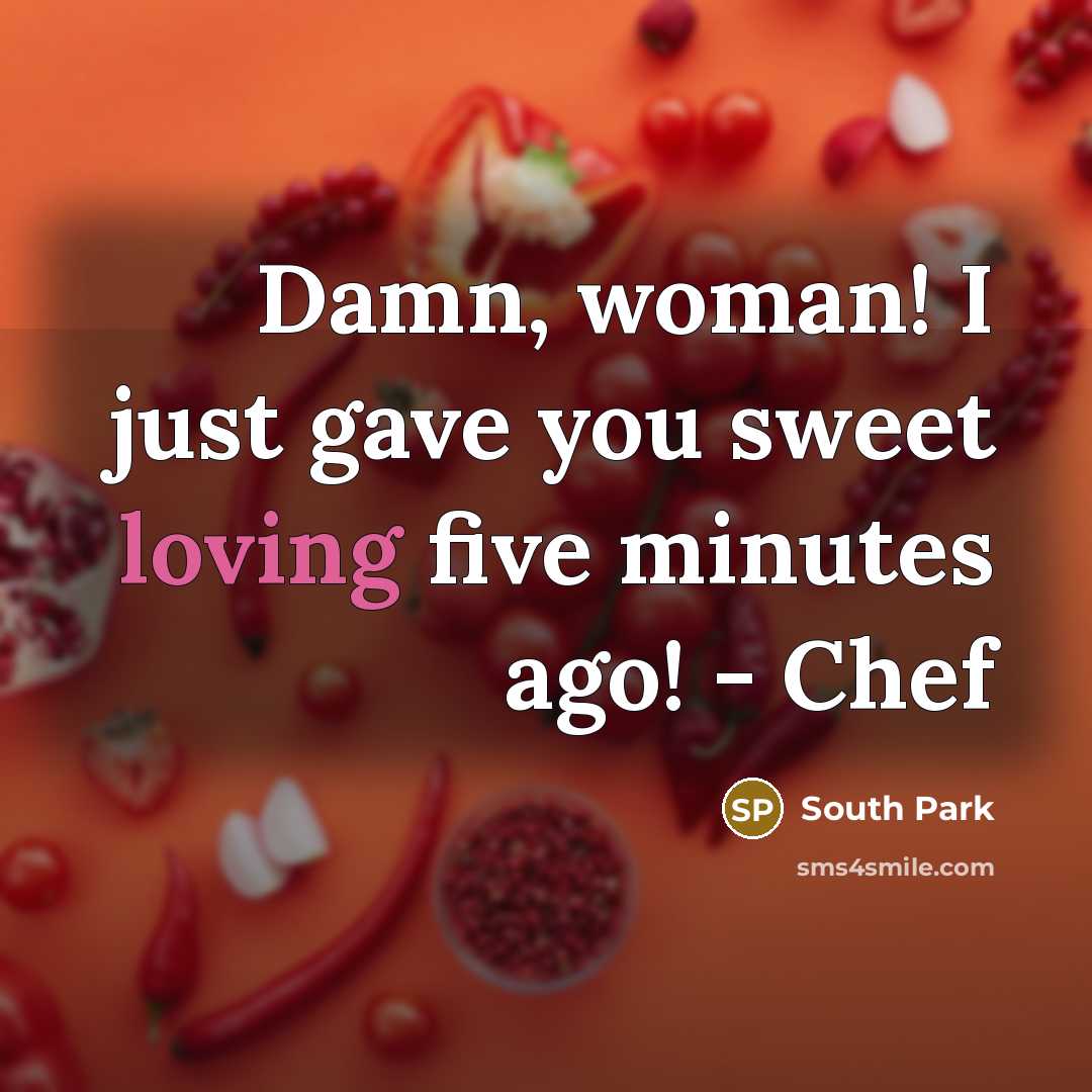 “Damn, woman! I just gave you sweet loving five minutes…” quote by South Park