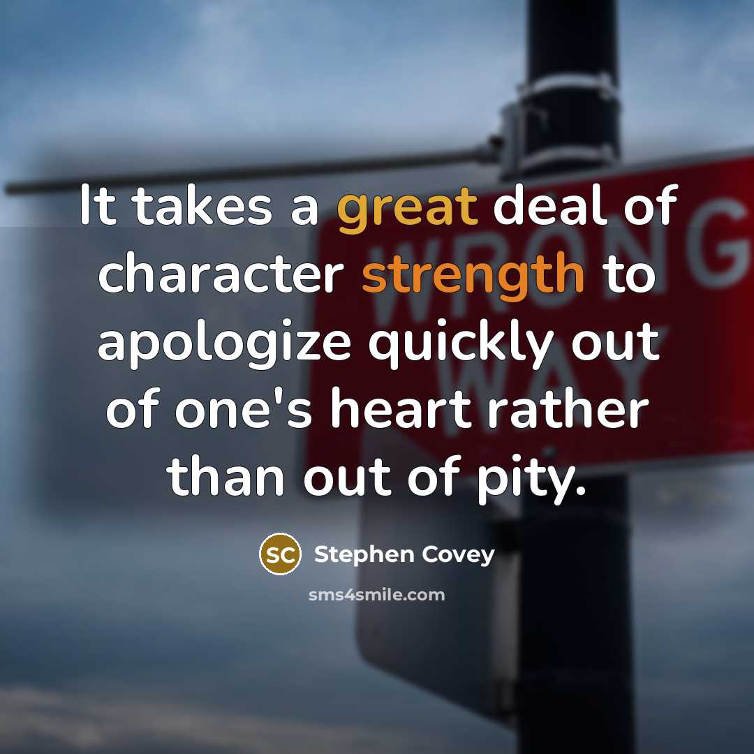 “It takes a great deal of character strength to apologize quickly out of one's heart rather than out of pity.” quote by Stephen Covey
