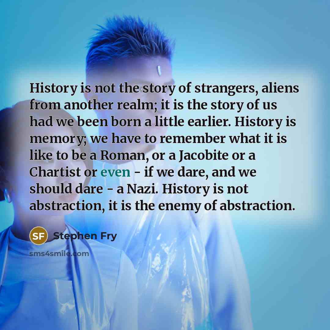 “History is not the story of strangers, aliens from another…” quote by Stephen Fry