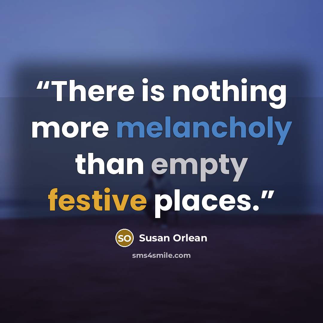 “There is nothing more melancholy than empty festive places.” quote by Susan Orlean