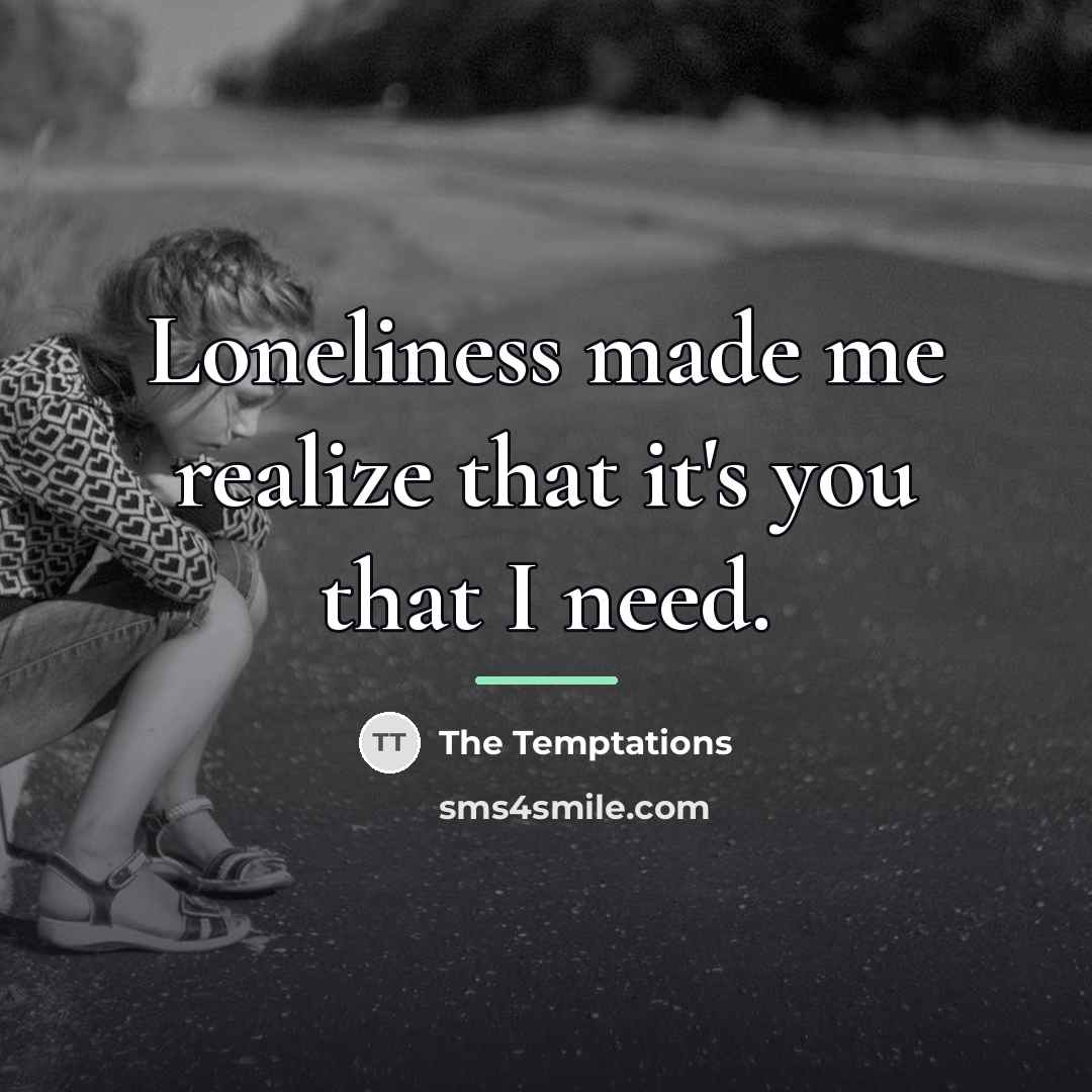 “Loneliness made me realize that it's you that I need.…” quote by The Temptations