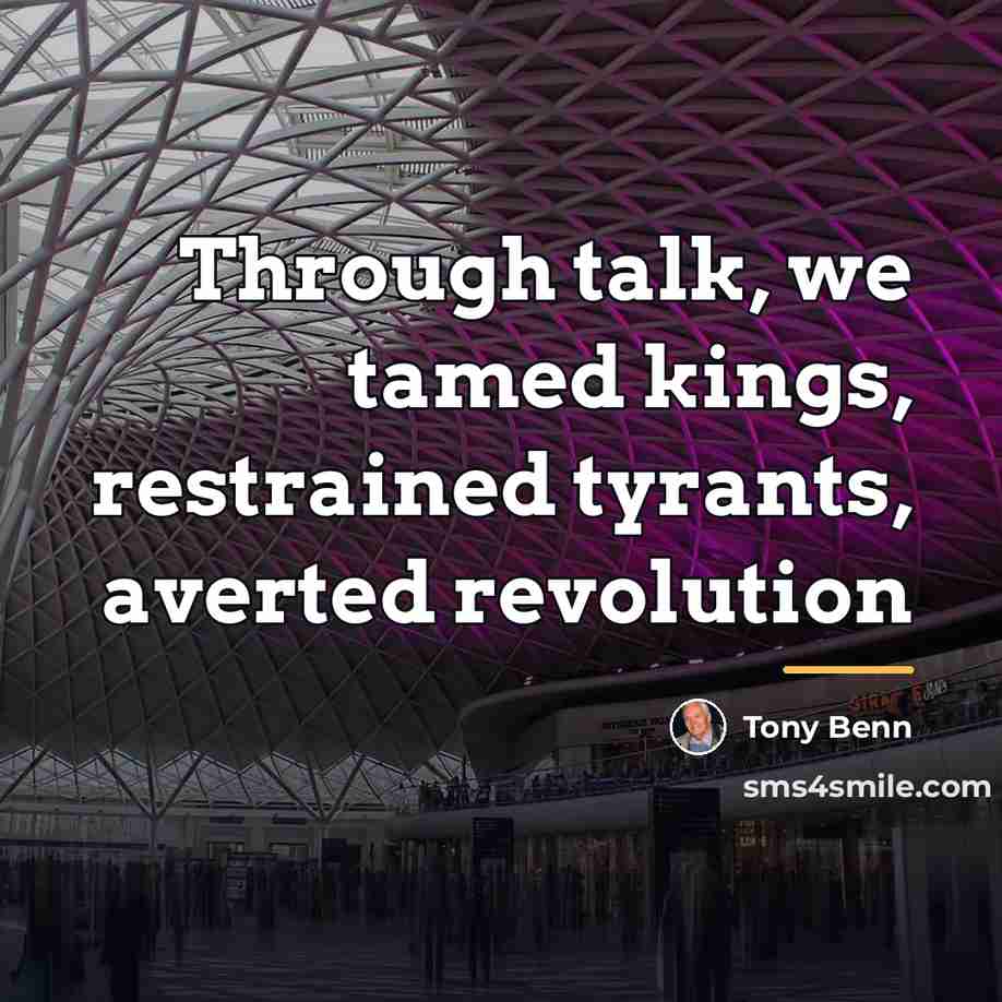 “Through talk, we tamed kings, restrained tyrants, averted revolution…” quote by Tony Benn