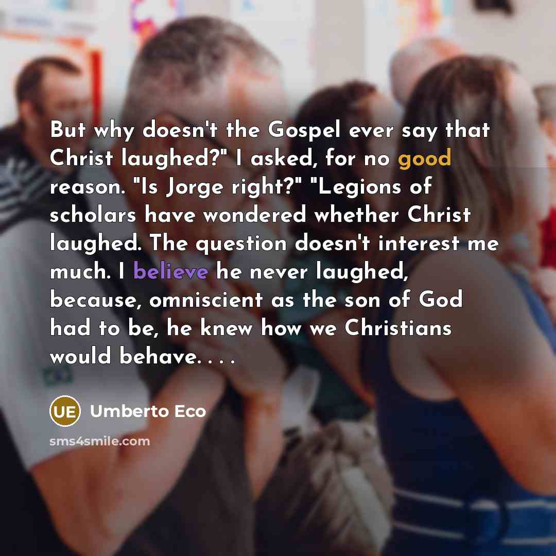 “But why doesn't the Gospel ever say that Christ laughed?"…” quote by Umberto Eco