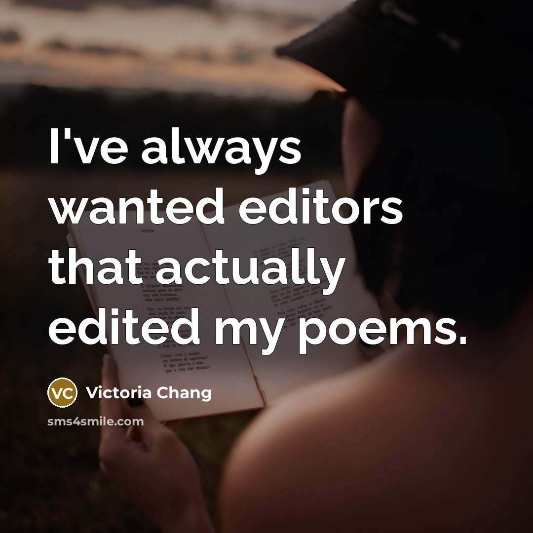 “I've always wanted editors that actually edited my poems.…” quote by Victoria Chang