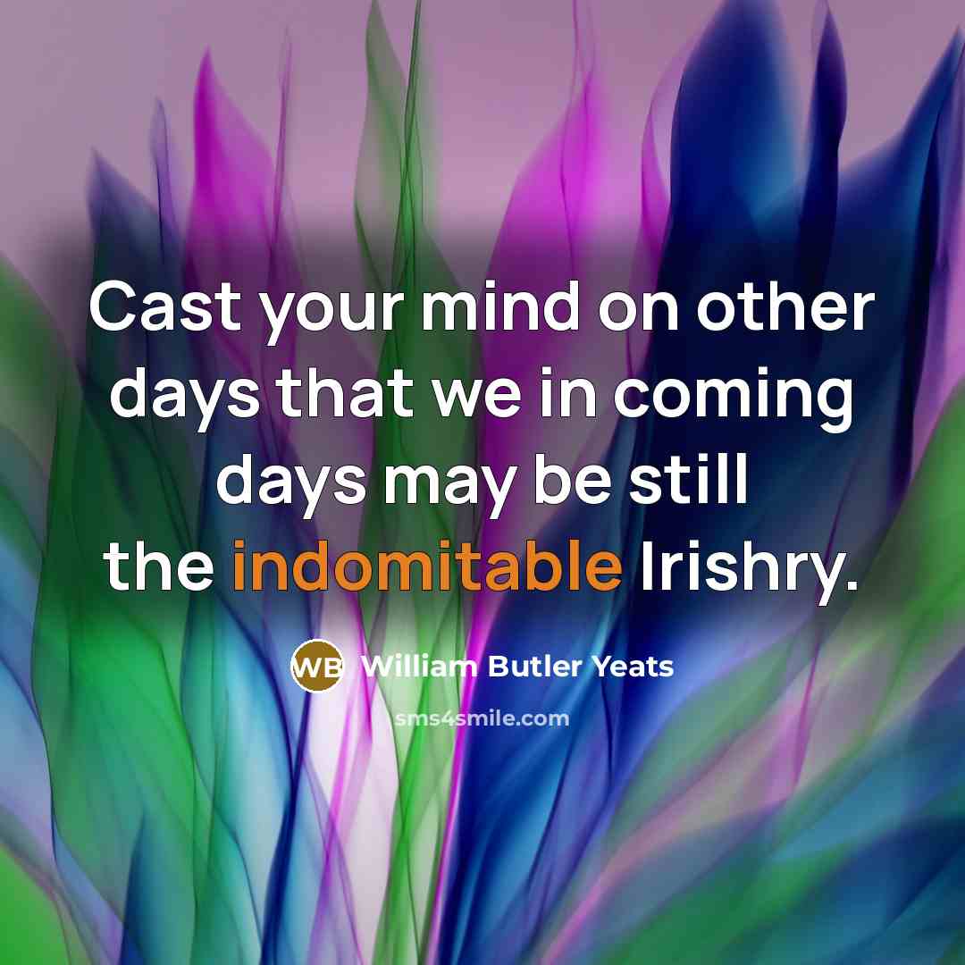 “Cast your mind on other days that we in coming…” quote by William Butler Yeats