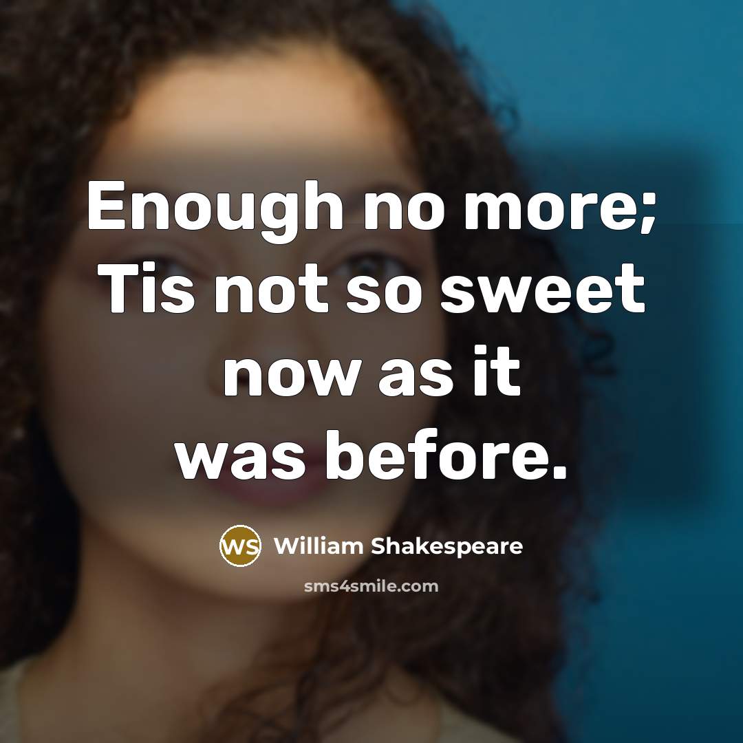 “Enough no more; Tis not so sweet now as it…” quote by William Shakespeare