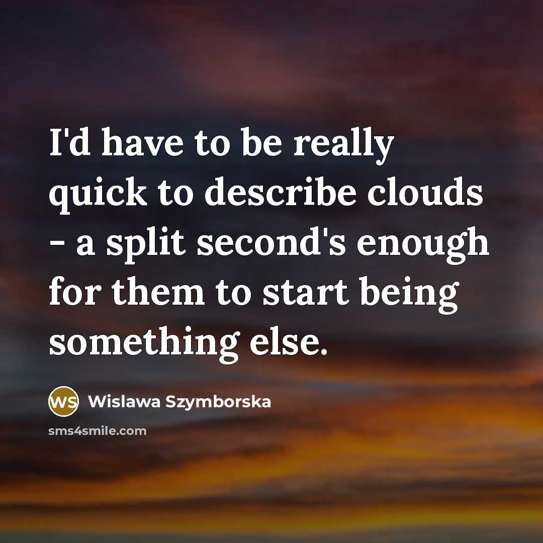 “I'd have to be really quick to describe clouds -…” quote by Wislawa Szymborska
