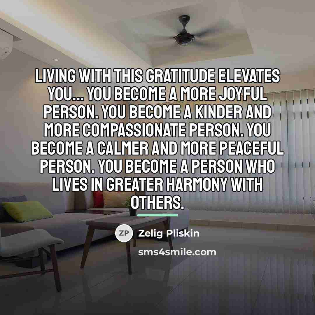 “Living with this gratitude elevates you... You become a more…” quote by Zelig Pliskin