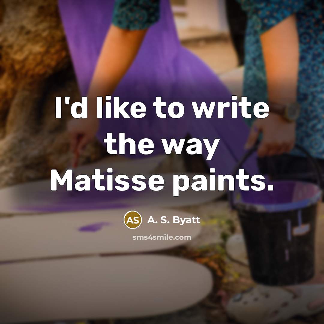 “I'd like to write the way Matisse paints.…” quote by A. S. Byatt
