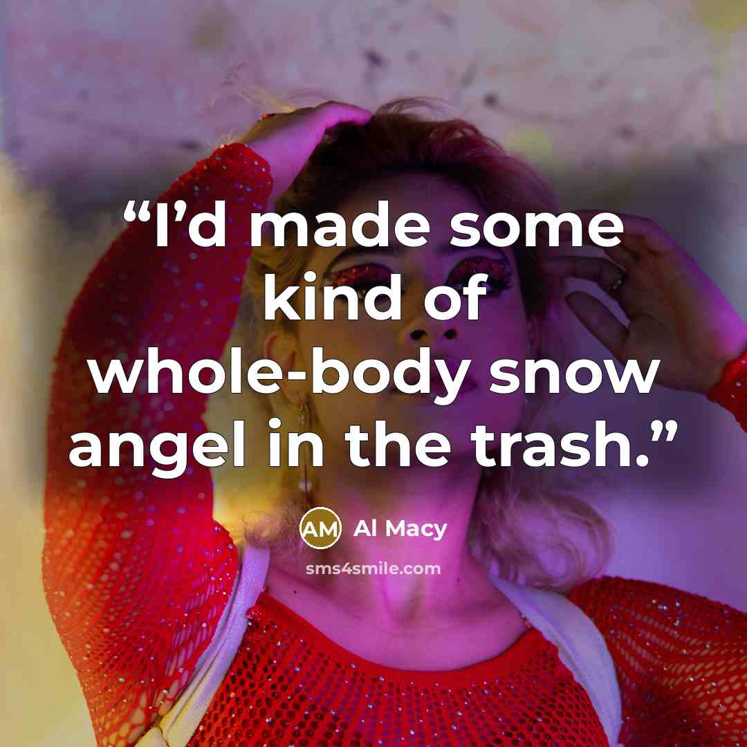 “I’d made some kind of whole-body snow angel in the trash.” quote by Al Macy