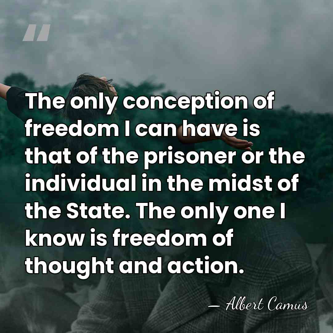 The only conception of freedom I can have is that of the&hellip; - Albert Camus