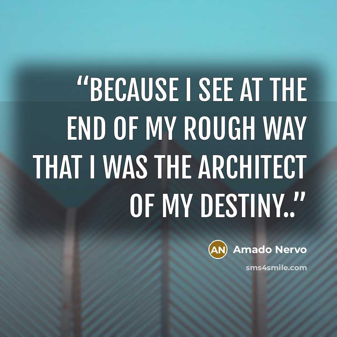 “because i see at the end of my rough way that i was the architect of my destiny..” quote by Amado Nervo
