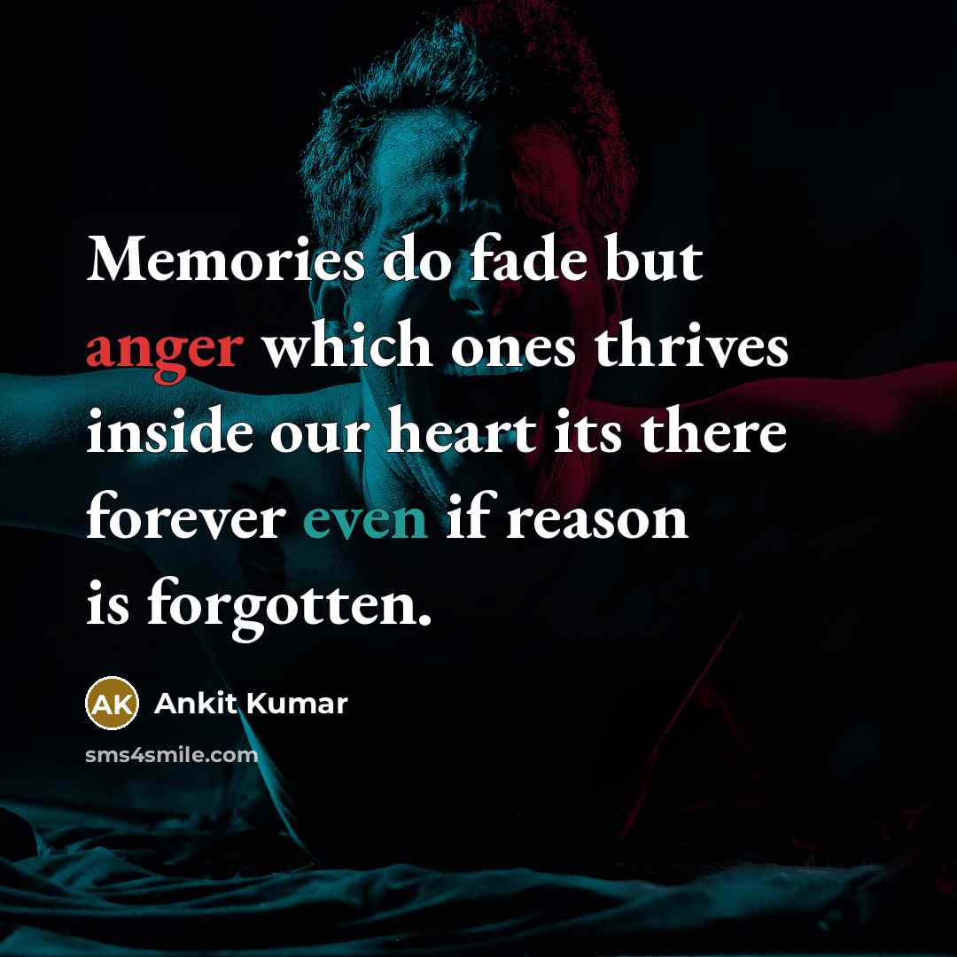 “Memories do fade but anger which ones thrives inside our heart its there forever even if reason is forgotten.” quote by Ankit Kumar