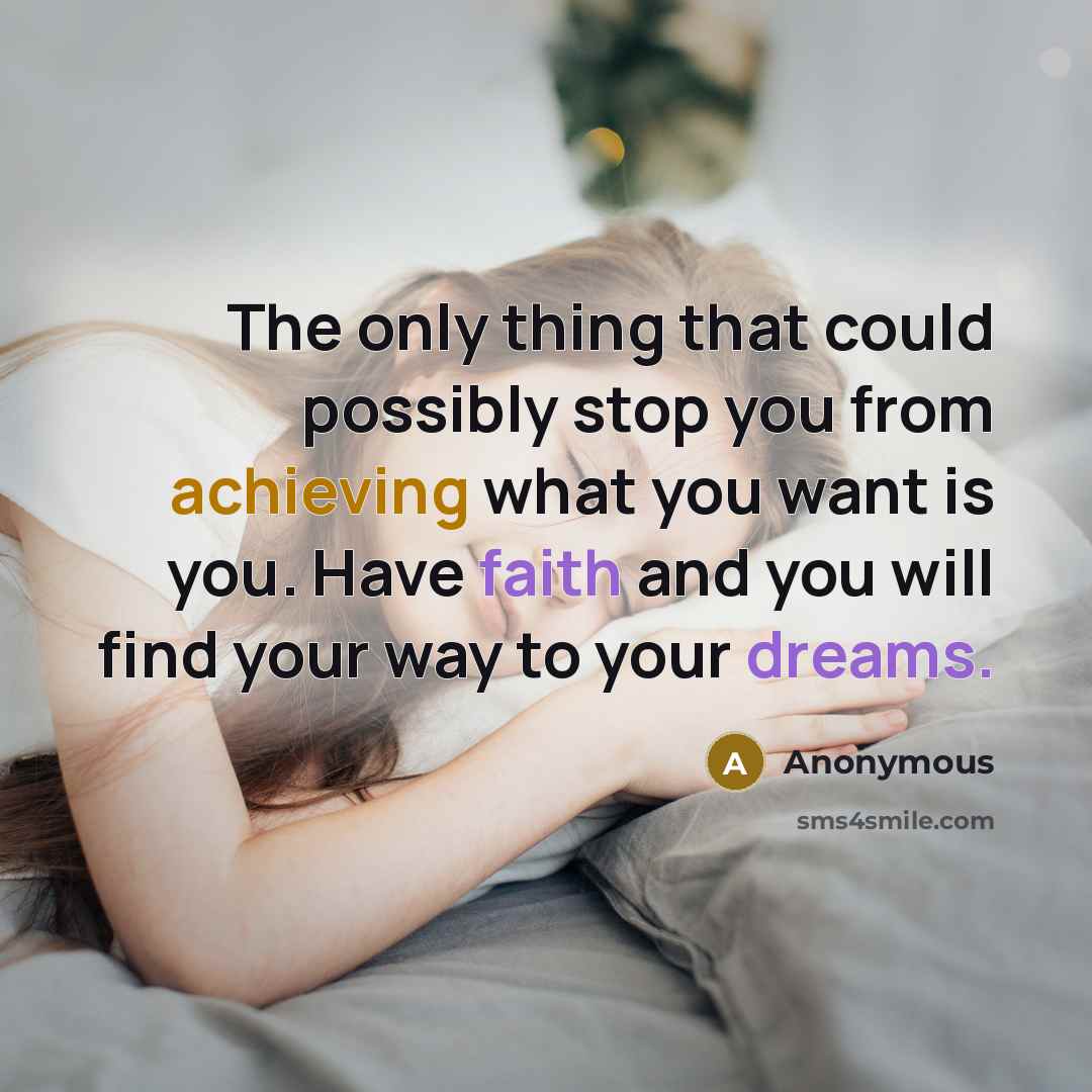 “The only thing that could possibly stop you from achieving what you want is you. Have faith and you will find your way to your dreams.” quote by Anonymous