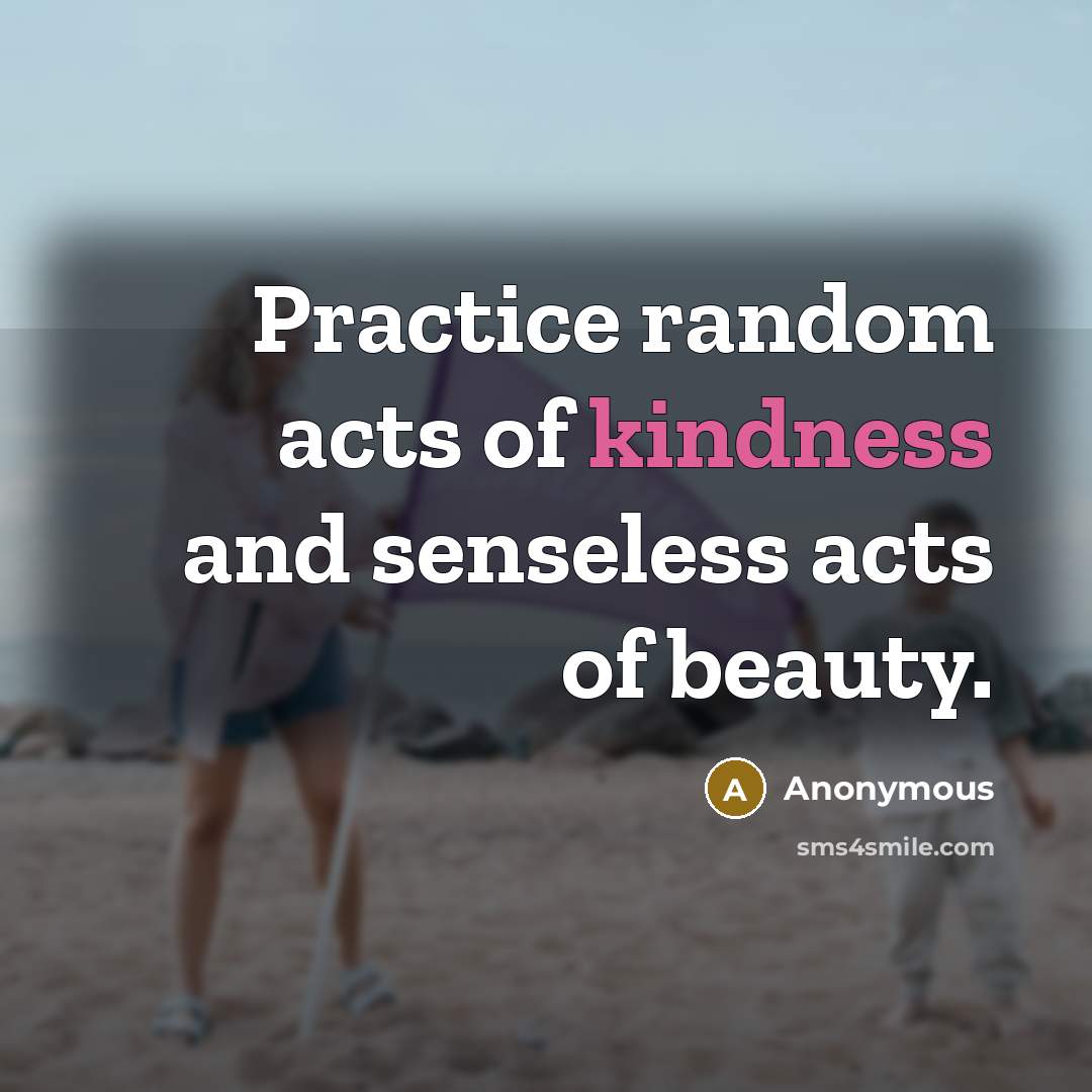 “Practice random acts of kindness and senseless acts of beauty.…” quote by Anonymous