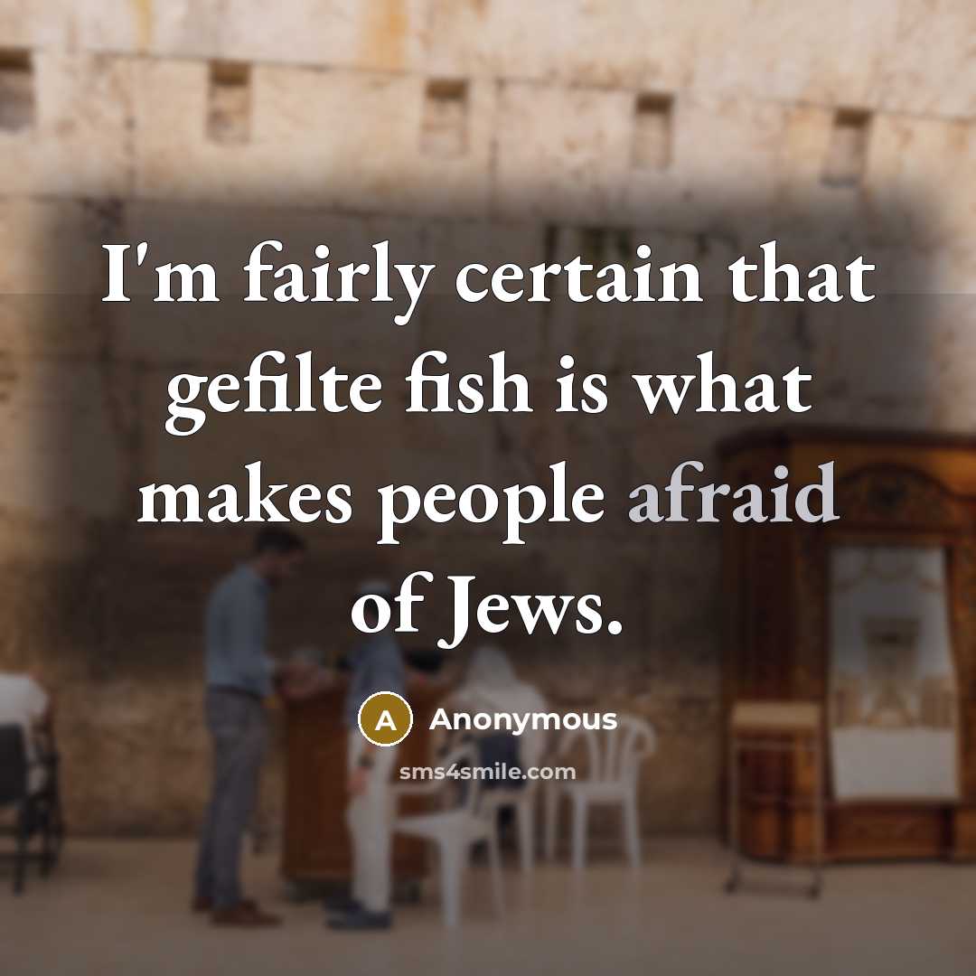 “I'm fairly certain that gefilte fish is what makes people afraid of Jews.” quote by Anonymous