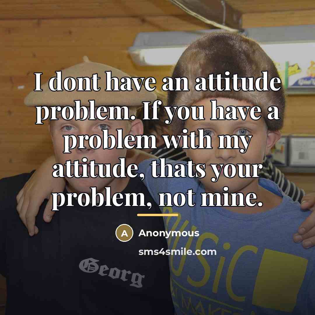 “I dont have an attitude problem. If you have a…” quote by Anonymous