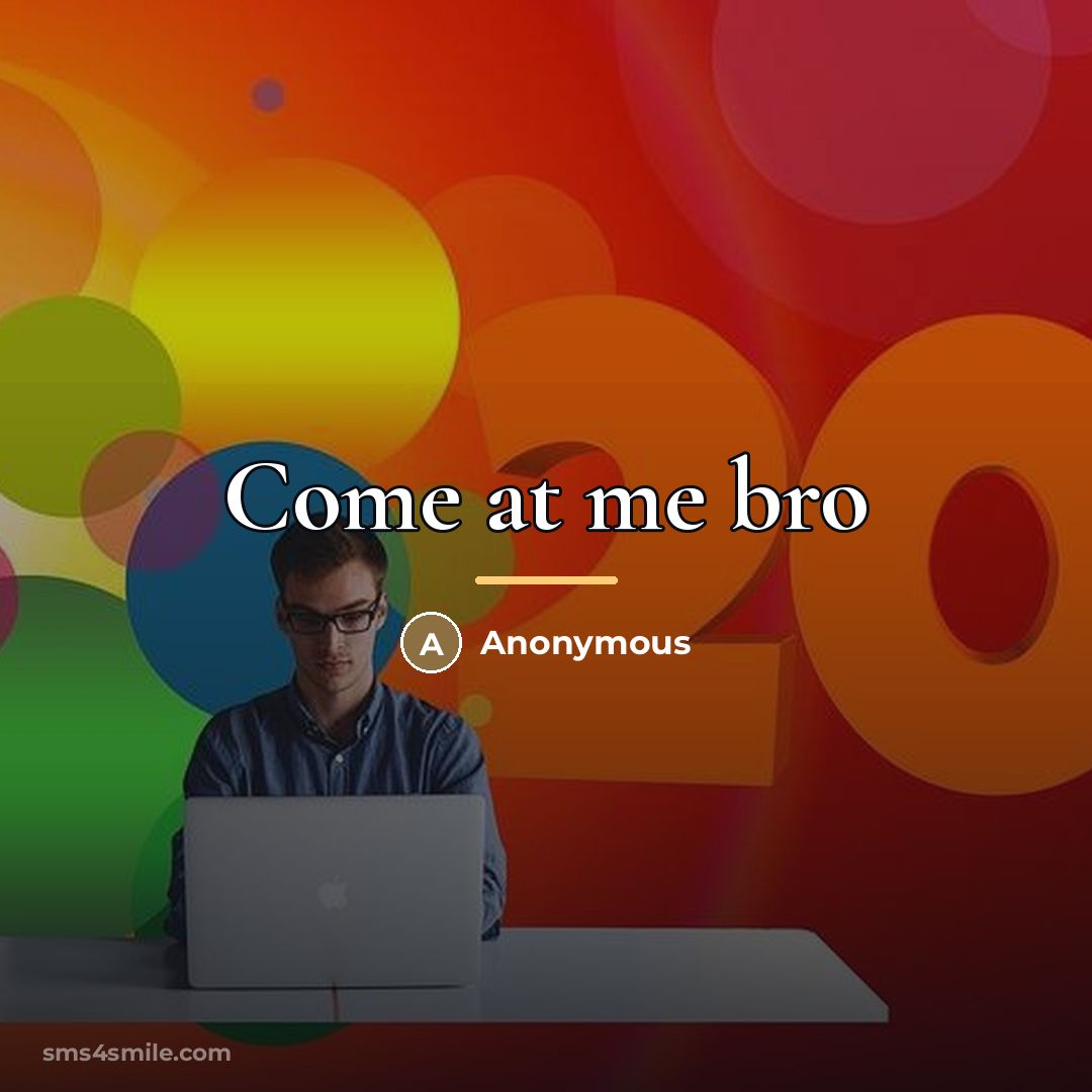 “Come at me bro…” quote by Anonymous