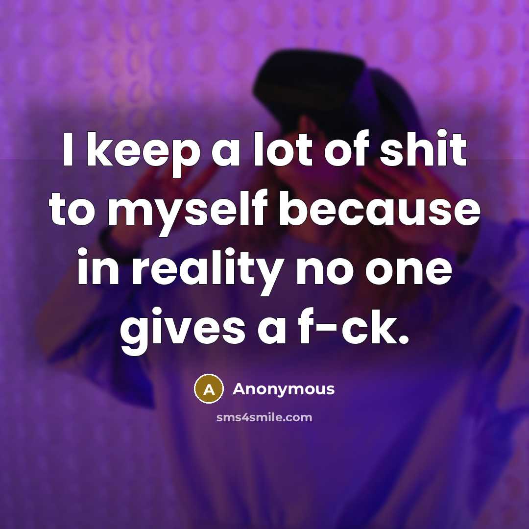“I keep a lot of shit to myself because in…” quote by Anonymous