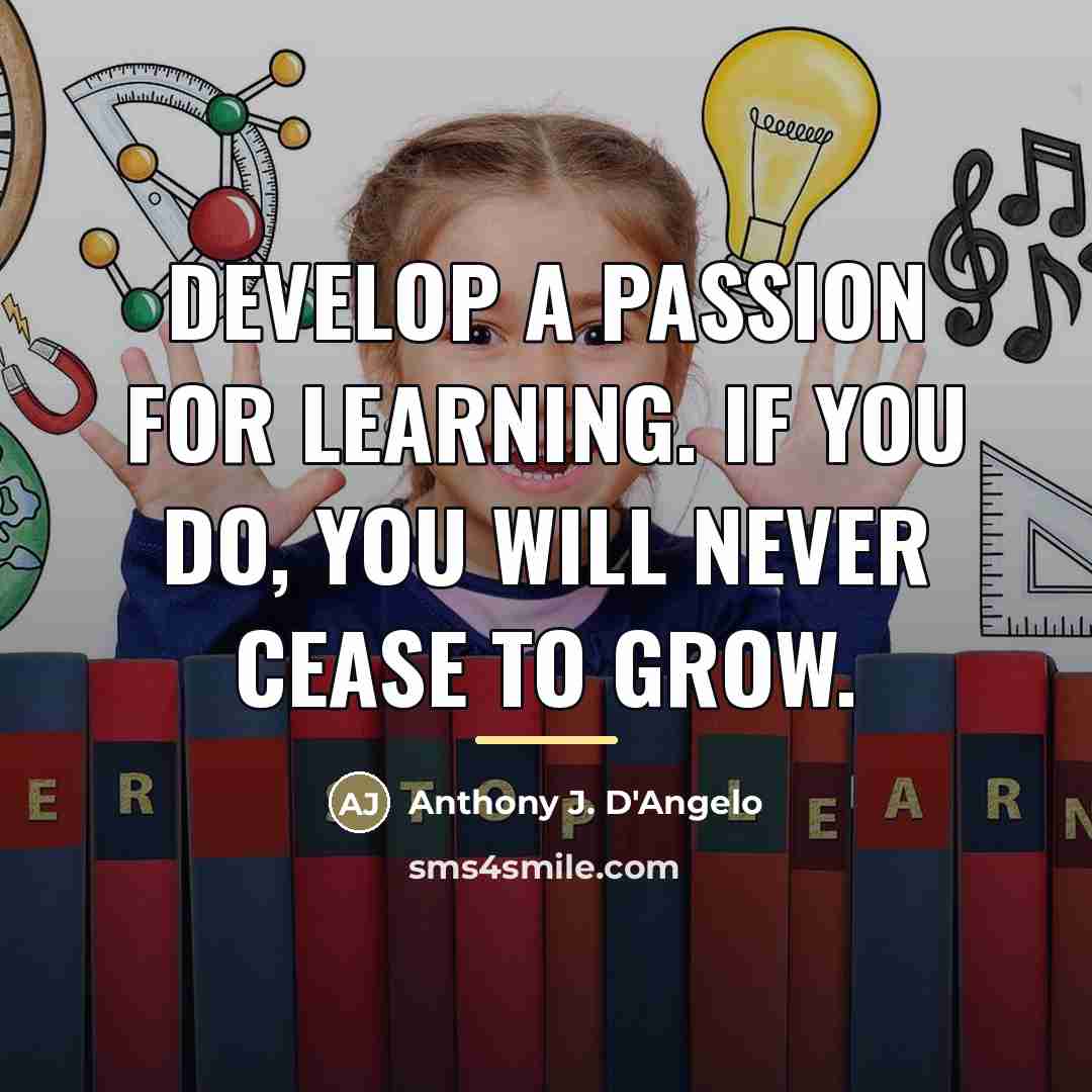 “Develop a passion for learning. If you do, you will…” quote by Anthony J. D'Angelo