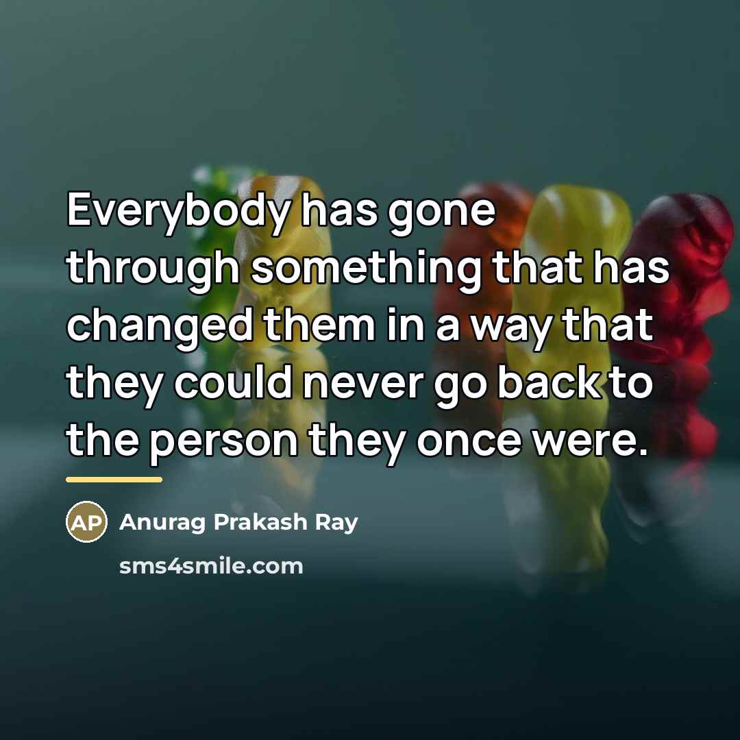 “Everybody has gone through something that has changed them in…” quote by Anurag Prakash Ray