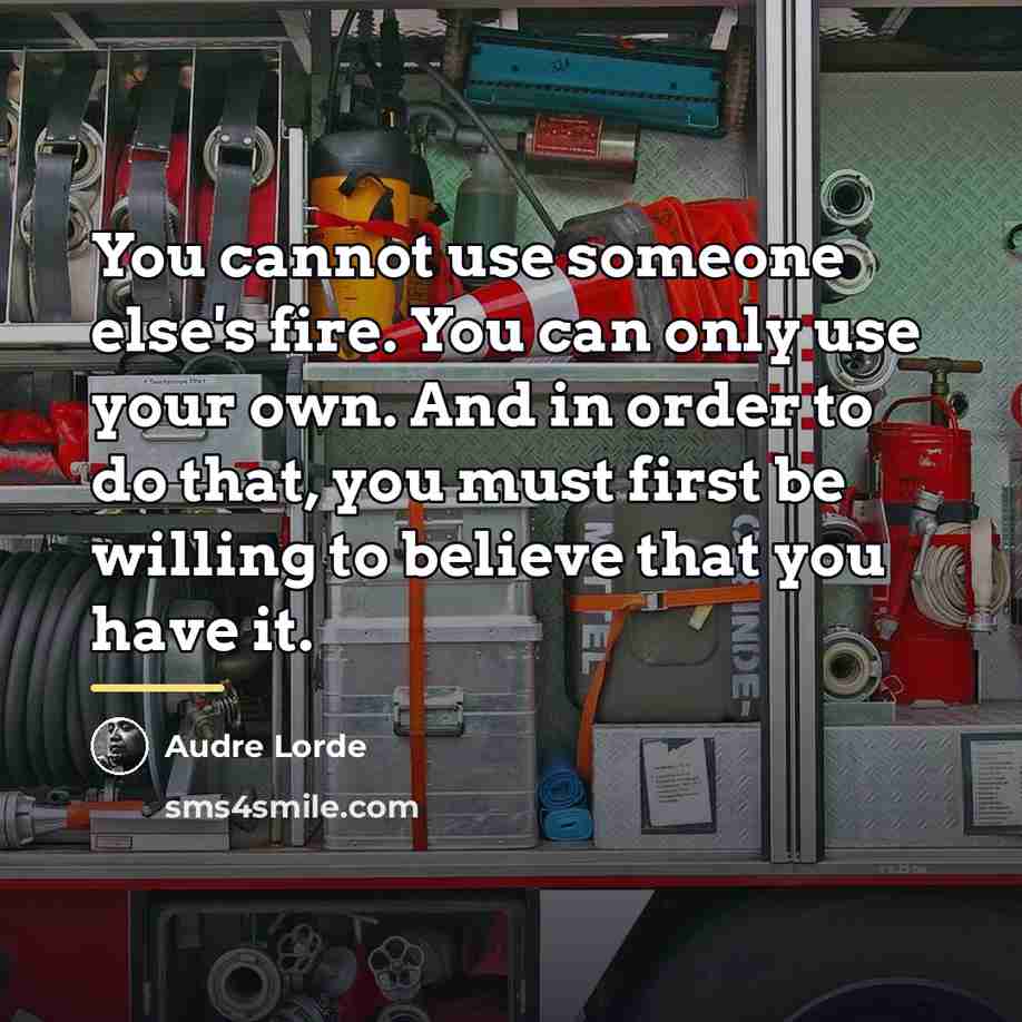 “You cannot use someone else's fire. You can only use…” quote by Audre Lorde
