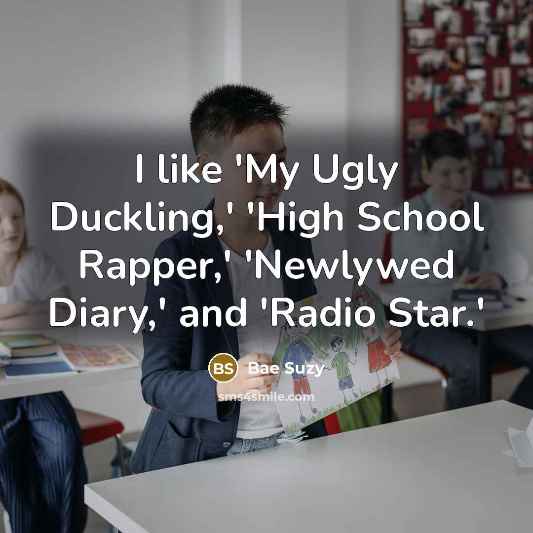 “I like 'My Ugly Duckling,' 'High School Rapper,' 'Newlywed Diary,'…” quote by Bae Suzy