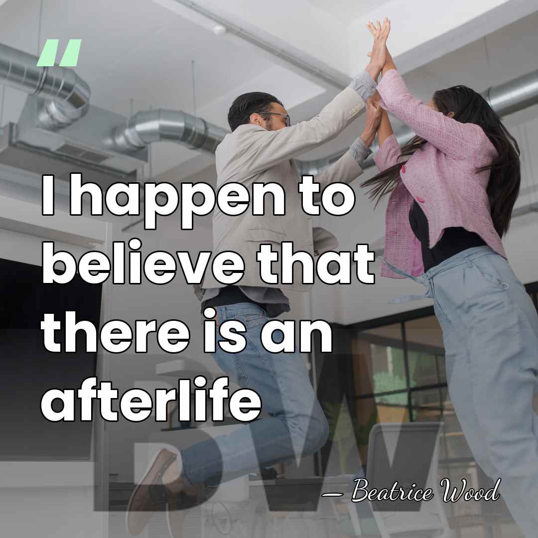I happen to believe that there is an afterlife - Beatrice Wood