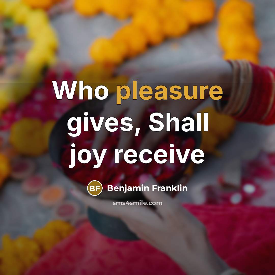 “Who pleasure gives, Shall joy receive…” quote by Benjamin Franklin