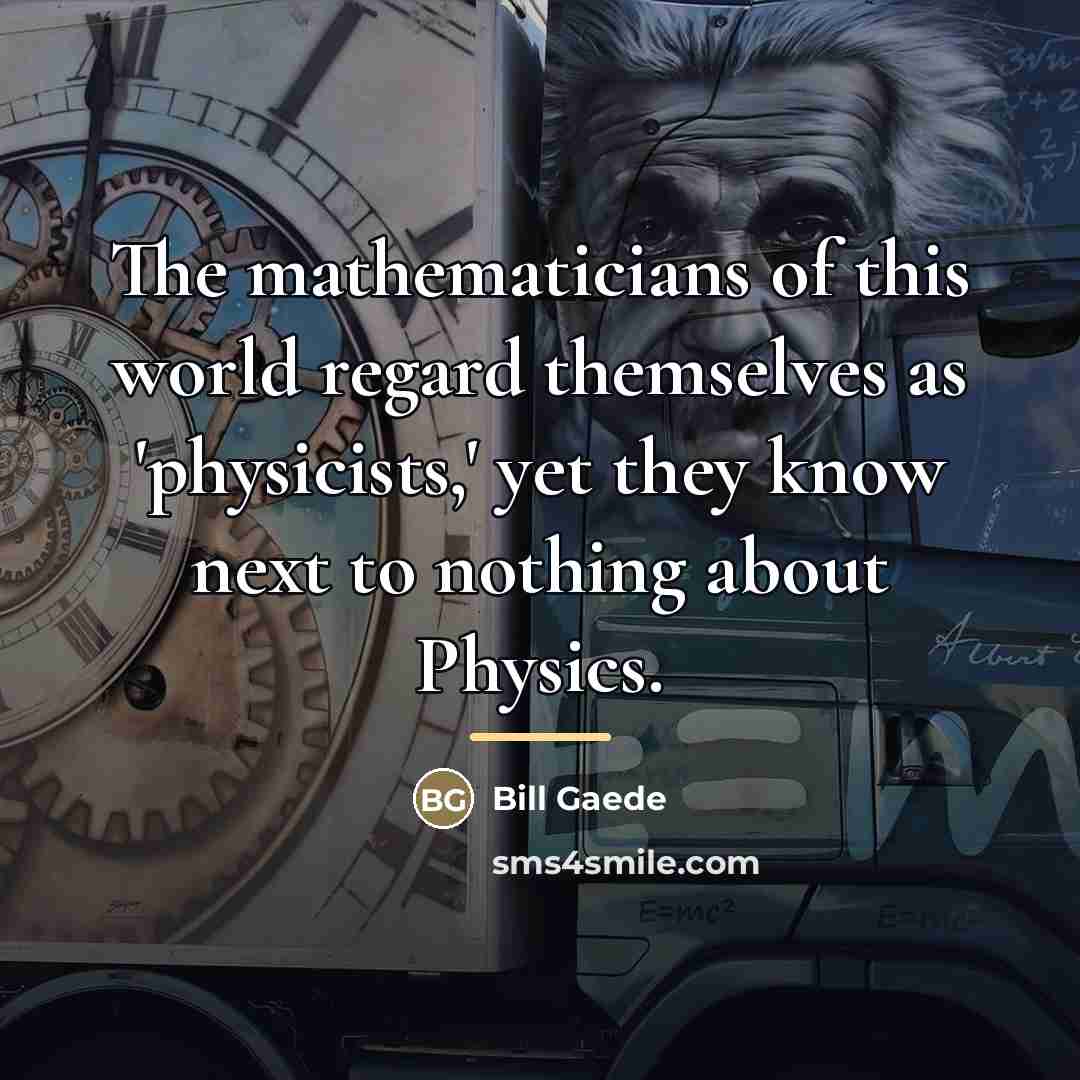 “The mathematicians of this world regard themselves as 'physicists,' yet…” quote by Bill Gaede