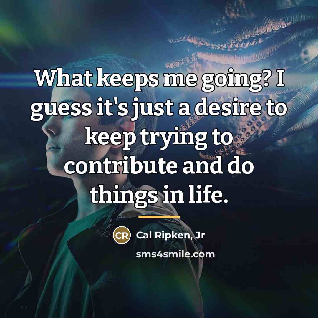 “What keeps me going? I guess it's just a desire…” quote by Cal Ripken, Jr