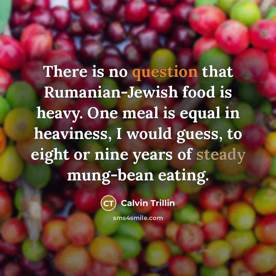 “There is no question that Rumanian-Jewish food is heavy. One…” quote by Calvin Trillin
