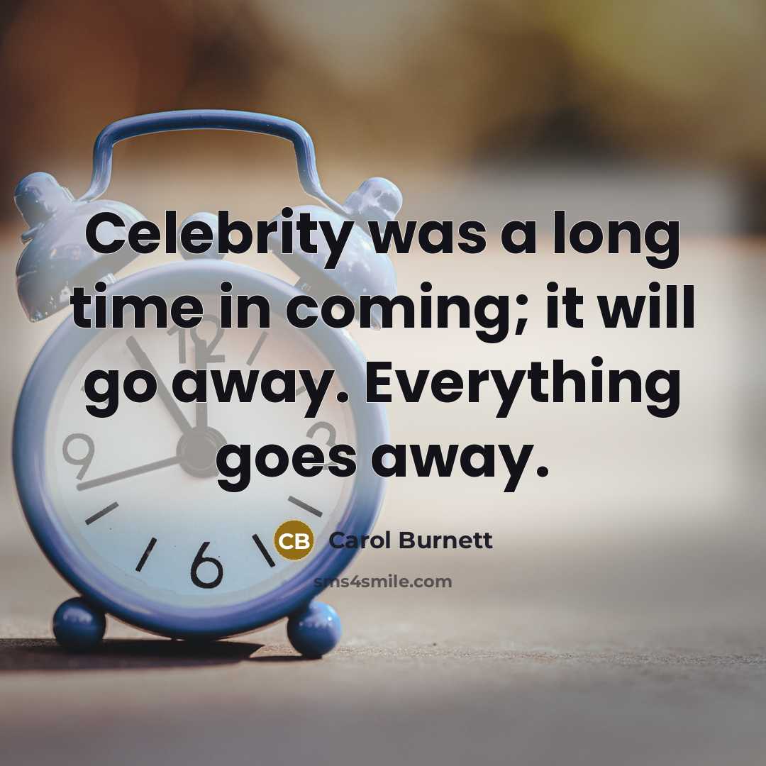 “Celebrity was a long time in coming; it will go…” quote by Carol Burnett