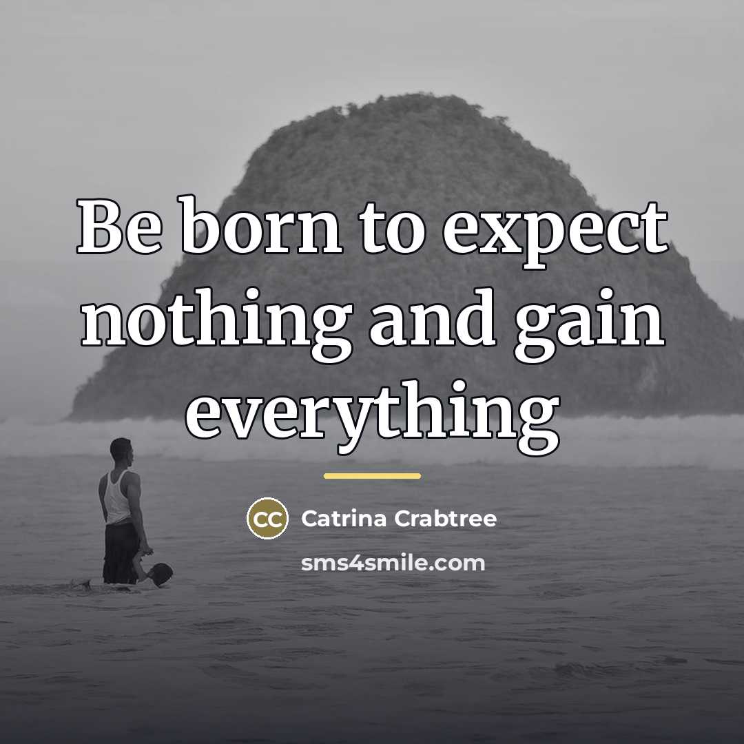 “Be born to expect nothing and gain everything…” quote by Catrina Crabtree