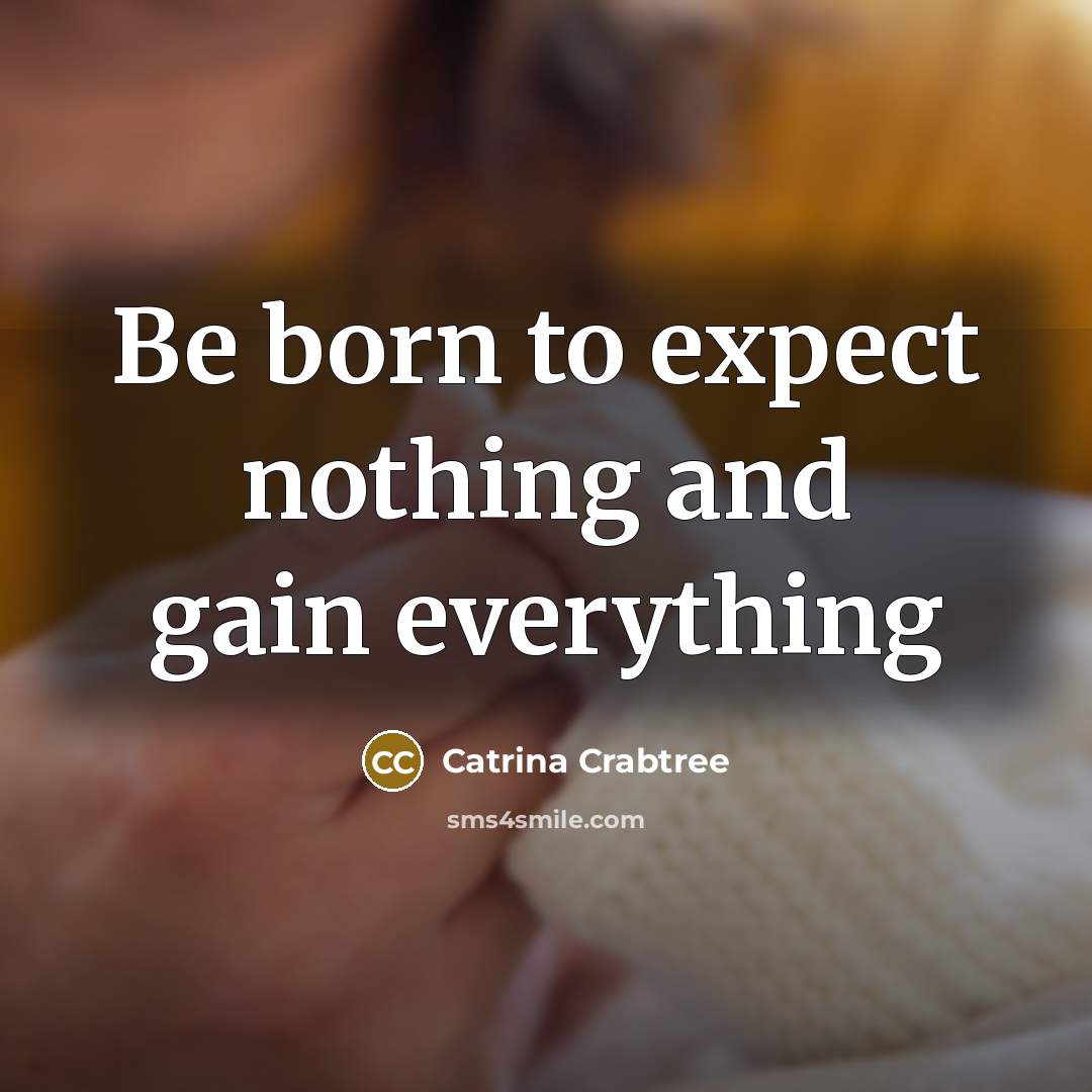 “Be born to expect nothing and gain everything” quote by Catrina Crabtree