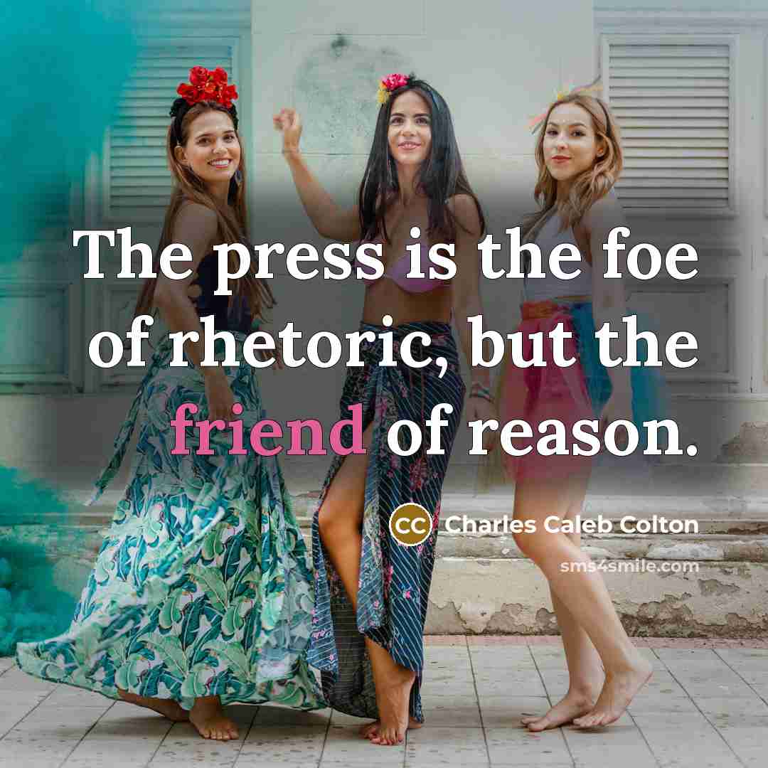 “The press is the foe of rhetoric, but the friend…” quote by Charles Caleb Colton