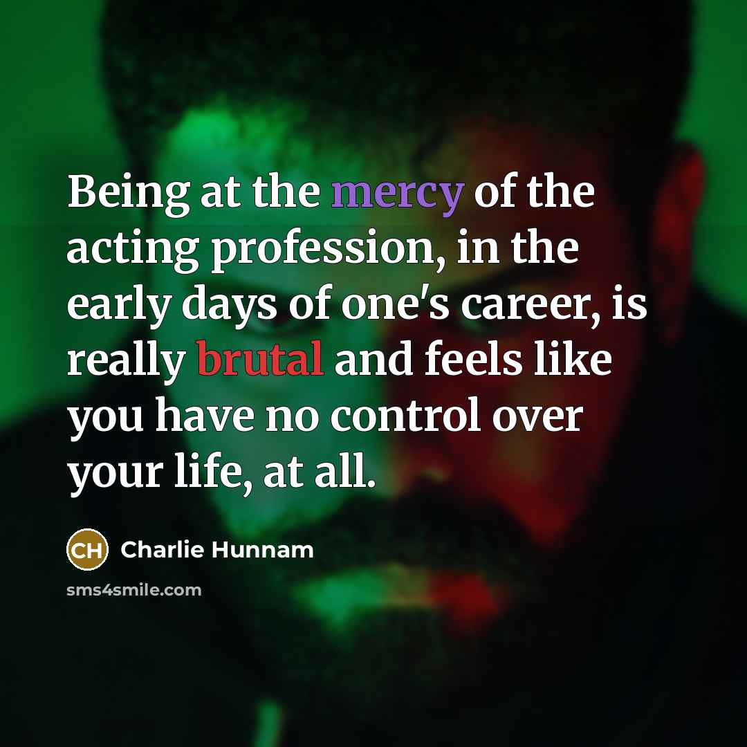 “Being at the mercy of the acting profession, in the…” quote by Charlie Hunnam
